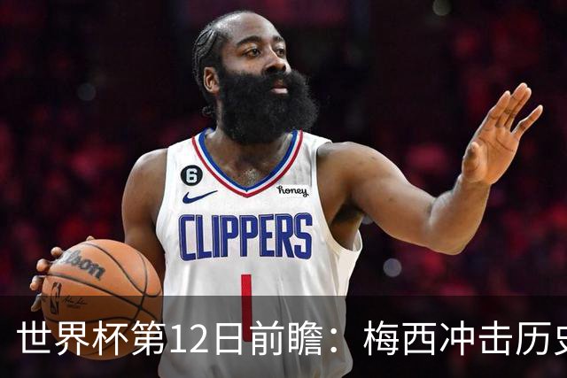 世界杯第12日前瞻：梅西冲击历史第一人 姆皇哈神双雄争连胜