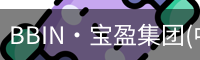 BBIN·宝盈集团(中国)官方网站